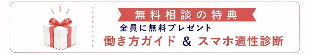 無料相談の特典：全員に無料プレゼント、働き方ガイド＆スマホ適性診断
